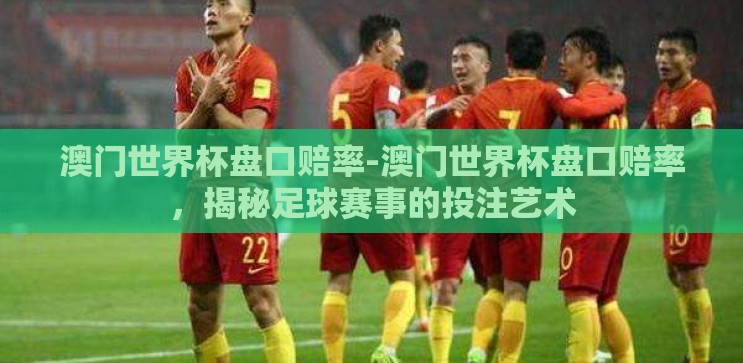 澳门世界杯盘口赔率-澳门世界杯盘口赔率,揭秘足球赛事的投注艺术 澳门世界杯盘口赔率-澳门世界杯盘口赔率,揭秘足球赛事的投注艺术