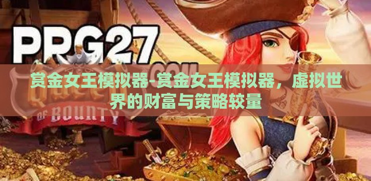赏金女王模拟器-赏金女王模拟器，虚拟世界的财富与策略较量