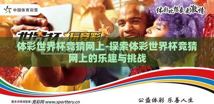 体彩世界杯竞猜网上-探索体彩世界杯竞猜网上的乐趣与挑战 体彩世界杯竞猜网上-探索体彩世界杯竞猜网上的乐趣与挑战