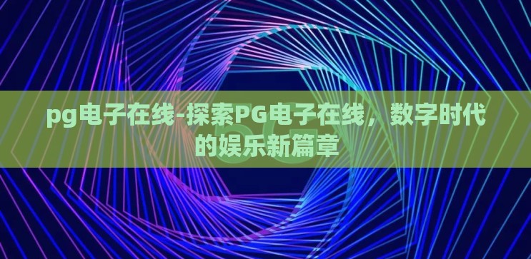 pg电子在线-探索PG电子在线,数字时代的娱乐新篇章 pg电子在线-探索PG电子在线,数字时代的娱乐新篇章