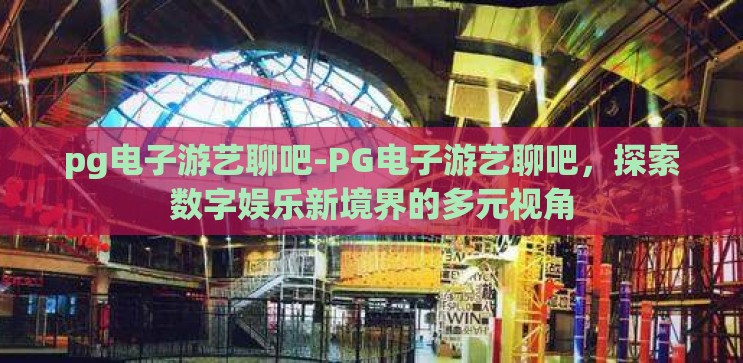 pg电子游艺聊吧-PG电子游艺聊吧,探索数字娱乐新境界的多元视角 pg电子游艺聊吧-PG电子游艺聊吧,探索数字娱乐新境界的多元视角