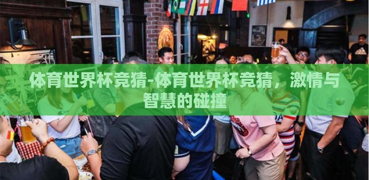 体育世界杯竞猜-体育世界杯竞猜，激情与智慧的碰撞