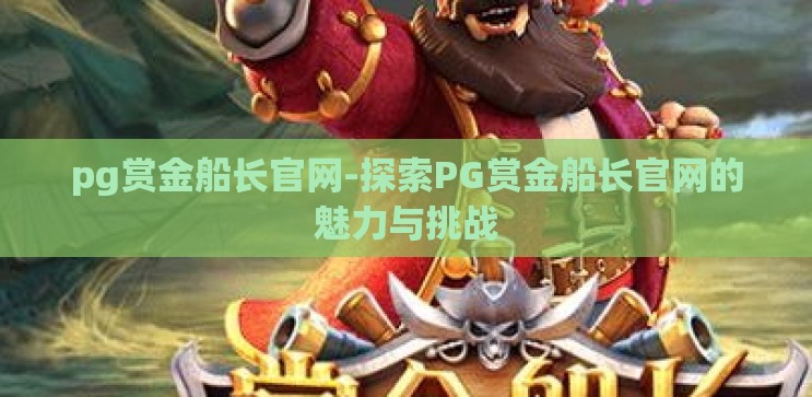 pg赏金船长官网-探索PG赏金船长官网的魅力与挑战 pg赏金船长官网-探索PG赏金船长官网的魅力与挑战