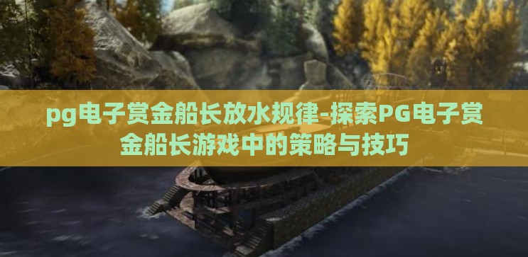 pg电子赏金船长放水规律-探索PG电子赏金船长游戏中的策略与技巧