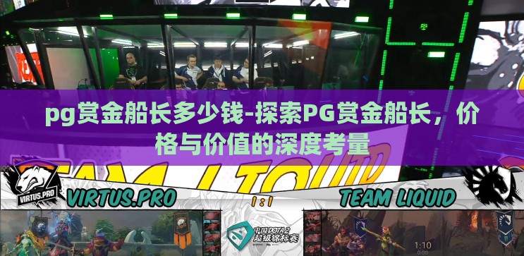 pg赏金船长多少钱-探索PG赏金船长，价格与价值的深度考量