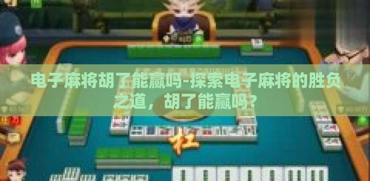 电子麻将胡了能赢吗-探索电子麻将的胜负之道,胡了能赢吗? 电子麻将胡了能赢吗-探索电子麻将的胜负之道,胡了能赢吗?