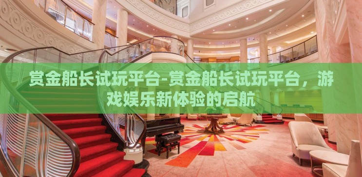 赏金船长试玩平台-赏金船长试玩平台，游戏娱乐新体验的启航
