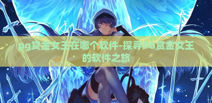 pg赏金女王在哪个软件-探寻PG赏金女王的软件之旅