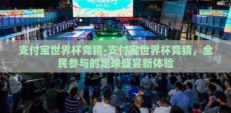 支付宝世界杯竞猜-支付宝世界杯竞猜,全民参与的足球盛宴新体验 支付宝世界杯竞猜-支付宝世界杯竞猜,全民参与的足球盛宴新体验