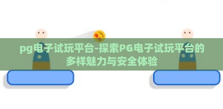 pg电子试玩平台-探索PG电子试玩平台的多样魅力与安全体验 pg电子试玩平台-探索PG电子试玩平台的多样魅力与安全体验