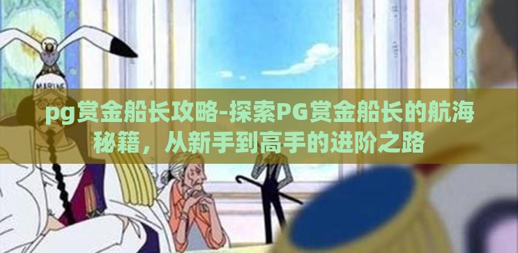 pg赏金船长攻略-探索PG赏金船长的航海秘籍,从新手到高手的进阶之路 pg赏金船长攻略-探索PG赏金船长的航海秘籍,从新手到高手的进阶之路
