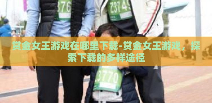 赏金女王游戏在哪里下载-赏金女王游戏，探索下载的多样途径