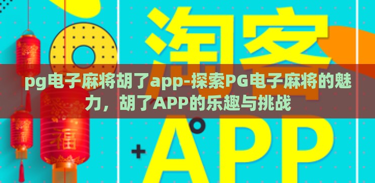 pg电子麻将胡了app-探索PG电子麻将的魅力，胡了APP的乐趣与挑战