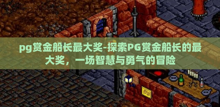 pg赏金船长最大奖-探索PG赏金船长的最大奖,一场智慧与勇气的冒险 pg赏金船长最大奖-探索PG赏金船长的最大奖,一场智慧与勇气的冒险