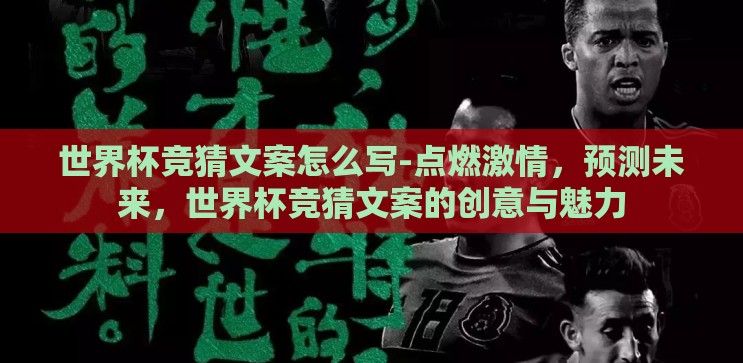 世界杯竞猜文案怎么写-点燃激情，预测未来，世界杯竞猜文案的创意与魅力