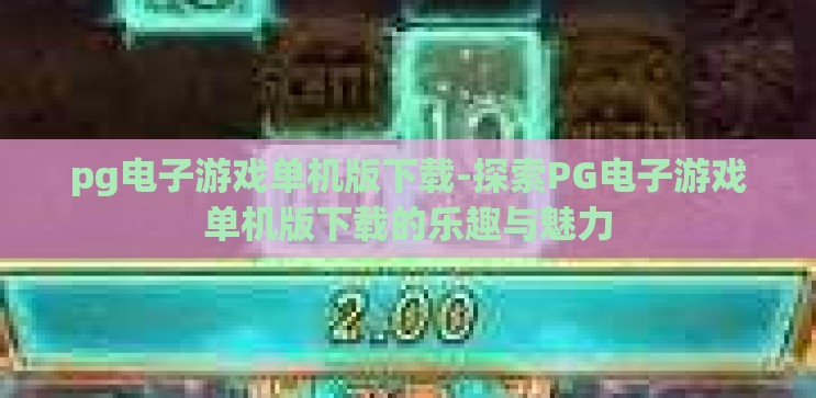 pg电子游戏单机版下载-探索PG电子游戏单机版下载的乐趣与魅力 pg电子游戏单机版下载-探索PG电子游戏单机版下载的乐趣与魅力