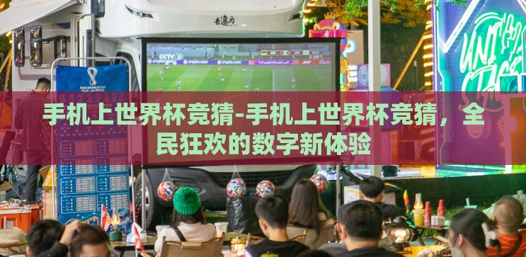 手机上世界杯竞猜-手机上世界杯竞猜,全民狂欢的数字新体验 手机上世界杯竞猜-手机上世界杯竞猜,全民狂欢的数字新体验