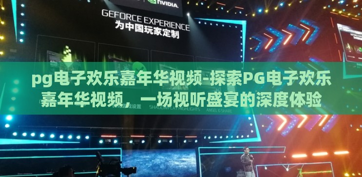 pg电子欢乐嘉年华视频-探索PG电子欢乐嘉年华视频，一场视听盛宴的深度体验