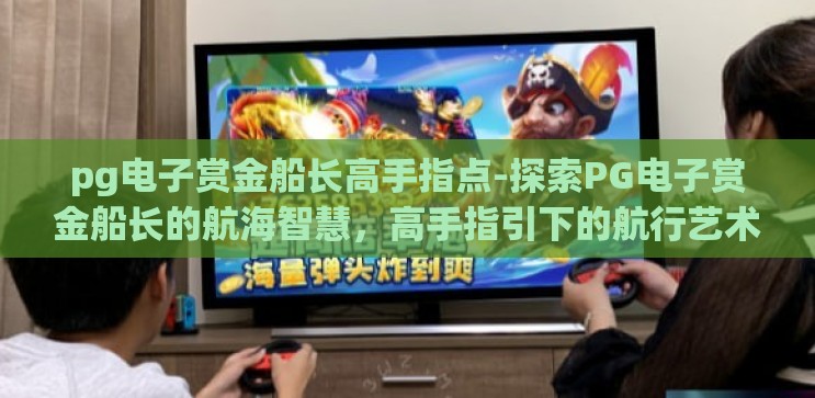 pg电子赏金船长高手指点-探索PG电子赏金船长的航海智慧，高手指引下的航行艺术