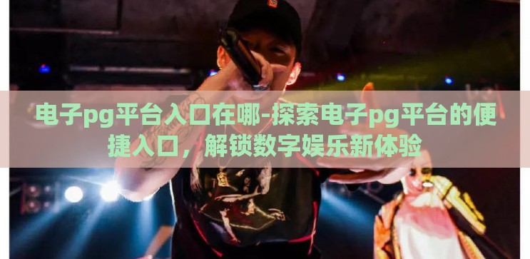 电子pg平台入口在哪-探索电子pg平台的便捷入口，解锁数字娱乐新体验