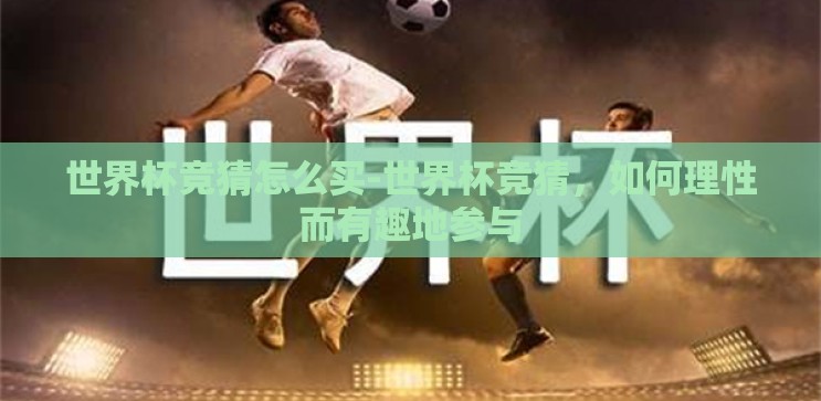 世界杯竞猜怎么买-世界杯竞猜,如何理性而有趣地参与 世界杯竞猜怎么买-世界杯竞猜,如何理性而有趣地参与