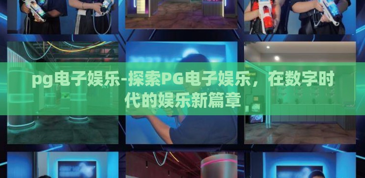 pg电子娱乐-探索PG电子娱乐,在数字时代的娱乐新篇章 pg电子娱乐-探索PG电子娱乐,在数字时代的娱乐新篇章