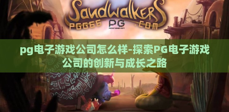 pg电子游戏公司怎么样-探索PG电子游戏公司的创新与成长之路