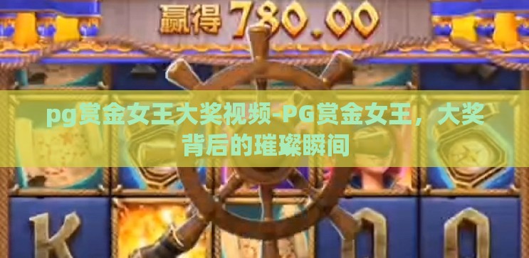 pg赏金女王大奖视频-PG赏金女王,大奖背后的璀璨瞬间 pg赏金女王大奖视频-PG赏金女王,大奖背后的璀璨瞬间