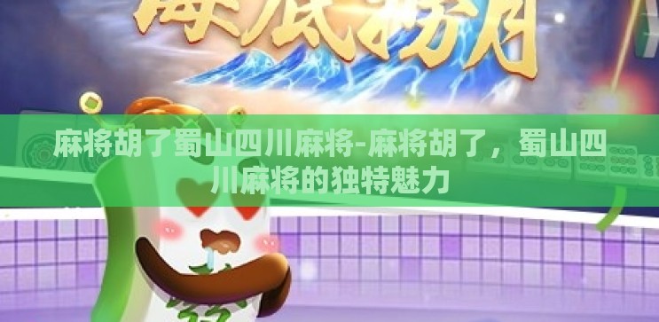 麻将胡了蜀山四川麻将-麻将胡了,蜀山四川麻将的独特魅力 麻将胡了蜀山四川麻将-麻将胡了,蜀山四川麻将的独特魅力