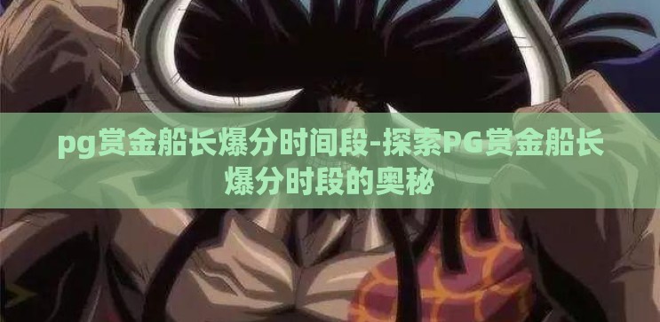 pg赏金船长爆分时间段-探索PG赏金船长爆分时段的奥秘 pg赏金船长爆分时间段-探索PG赏金船长爆分时段的奥秘