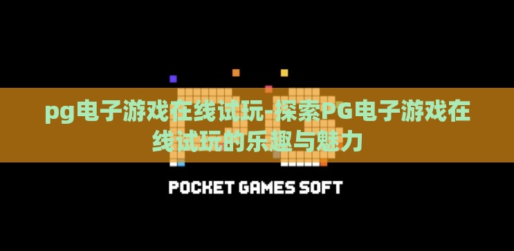 pg电子游戏在线试玩-探索PG电子游戏在线试玩的乐趣与魅力 pg电子游戏在线试玩-探索PG电子游戏在线试玩的乐趣与魅力