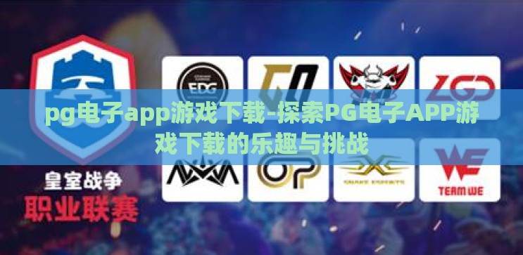 pg电子app游戏下载-探索PG电子APP游戏下载的乐趣与挑战 pg电子app游戏下载-探索PG电子APP游戏下载的乐趣与挑战