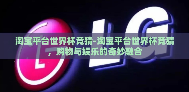 淘宝平台世界杯竞猜-淘宝平台世界杯竞猜，购物与娱乐的奇妙融合
