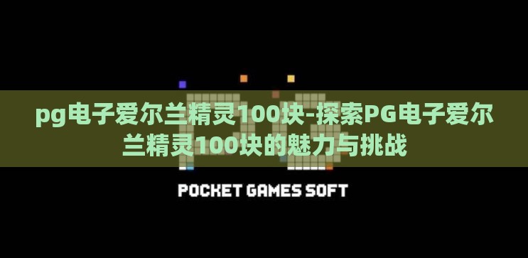 pg电子爱尔兰精灵100块-探索PG电子爱尔兰精灵100块的魅力与挑战 pg电子爱尔兰精灵100块-探索PG电子爱尔兰精灵100块的魅力与挑战