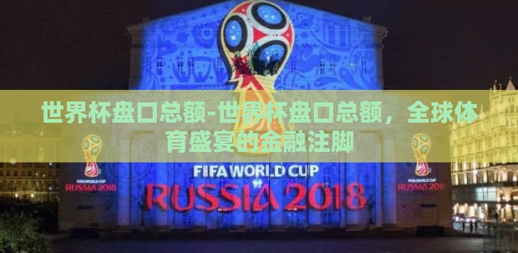 世界杯盘口总额-世界杯盘口总额,全球体育盛宴的金融注脚 世界杯盘口总额-世界杯盘口总额,全球体育盛宴的金融注脚