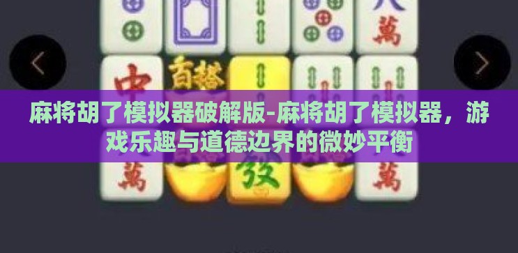 麻将胡了模拟器破解版-麻将胡了模拟器，游戏乐趣与道德边界的微妙平衡