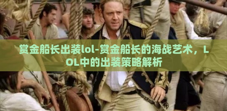 赏金船长出装lol-赏金船长的海战艺术,LOL中的出装策略解析 赏金船长出装lol-赏金船长的海战艺术,LOL中的出装策略解析