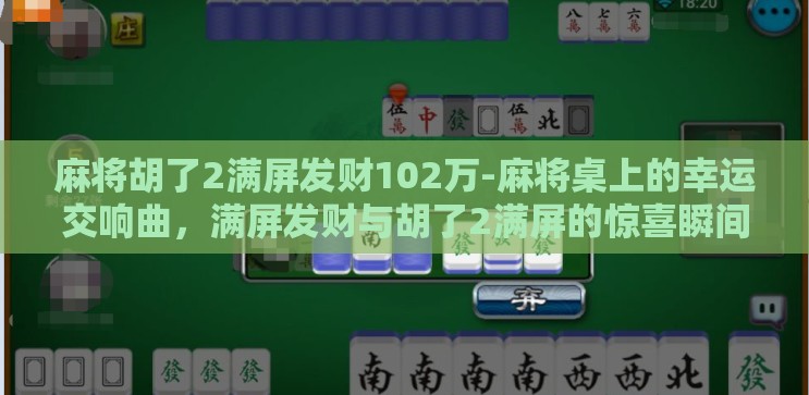 麻将胡了2满屏发财102万-麻将桌上的幸运交响曲，满屏发财与胡了2满屏的惊喜瞬间