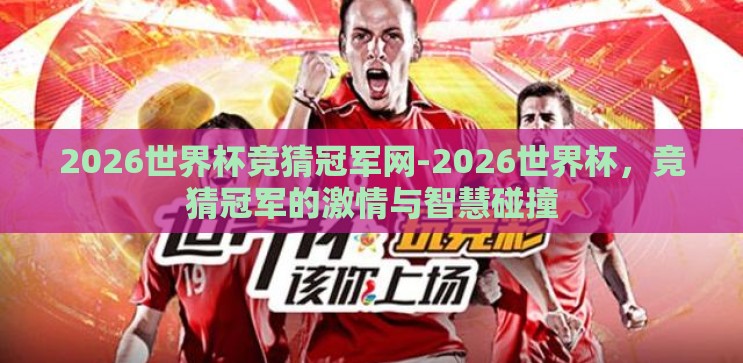 2026世界杯竞猜冠军网-2026世界杯,竞猜冠军的激情与智慧碰撞 2026世界杯竞猜冠军网-2026世界杯,竞猜冠军的激情与智慧碰撞