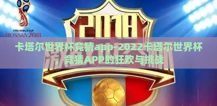 卡塔尔世界杯竞猜app-2022卡塔尔世界杯,竞猜APP的狂欢与挑战 卡塔尔世界杯竞猜app-2022卡塔尔世界杯,竞猜APP的狂欢与挑战