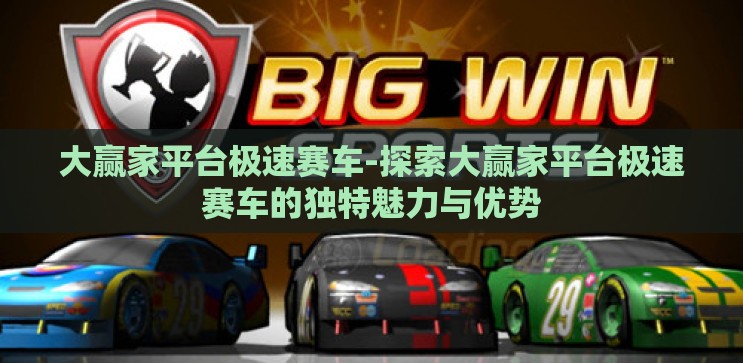 大赢家平台极速赛车-探索大赢家平台极速赛车的独特魅力与优势 大赢家平台极速赛车-探索大赢家平台极速赛车的独特魅力与优势