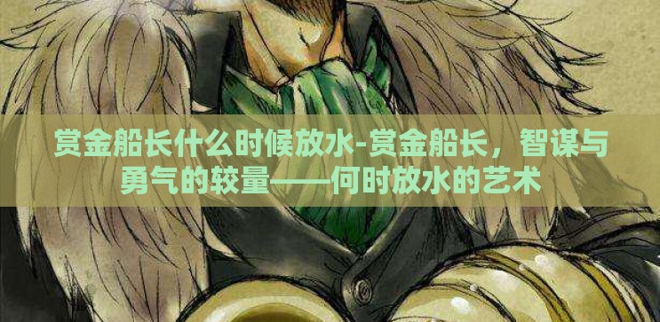 赏金船长什么时候放水-赏金船长，智谋与勇气的较量——何时放水的艺术