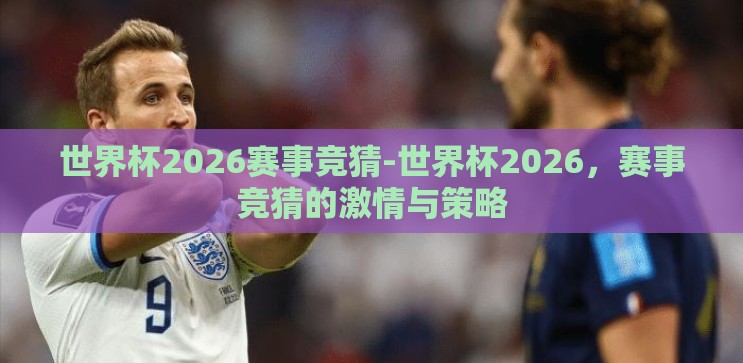 世界杯2026赛事竞猜-世界杯2026,赛事竞猜的激情与策略 世界杯2026赛事竞猜-世界杯2026,赛事竞猜的激情与策略