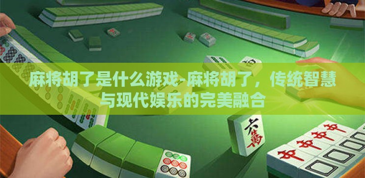 麻将胡了是什么游戏-麻将胡了，传统智慧与现代娱乐的完美融合