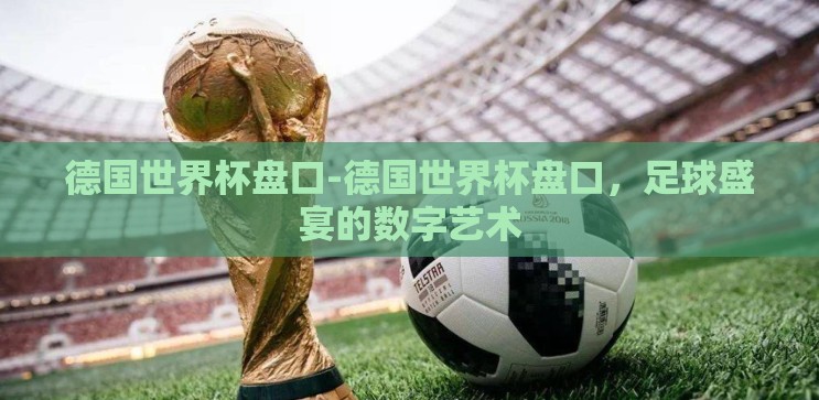 德国世界杯盘口-德国世界杯盘口,足球盛宴的数字艺术 德国世界杯盘口-德国世界杯盘口,足球盛宴的数字艺术