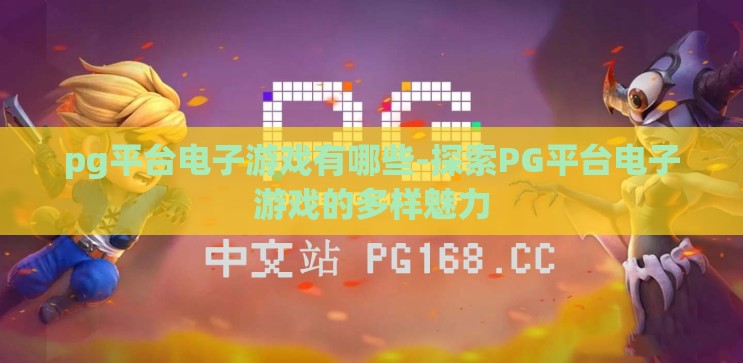 pg平台电子游戏有哪些-探索PG平台电子游戏的多样魅力 pg平台电子游戏有哪些-探索PG平台电子游戏的多样魅力