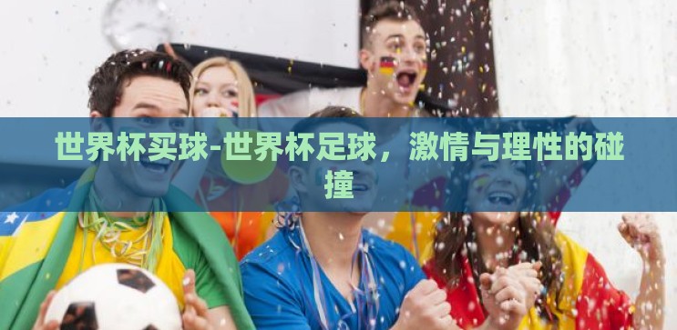 世界杯买球-世界杯足球,激情与理性的碰撞 世界杯买球-世界杯足球,激情与理性的碰撞