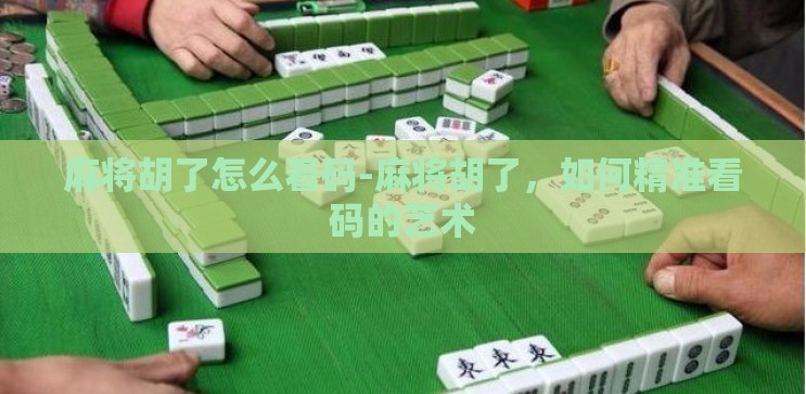 麻将胡了怎么看码-麻将胡了,如何精准看码的艺术 麻将胡了怎么看码-麻将胡了,如何精准看码的艺术