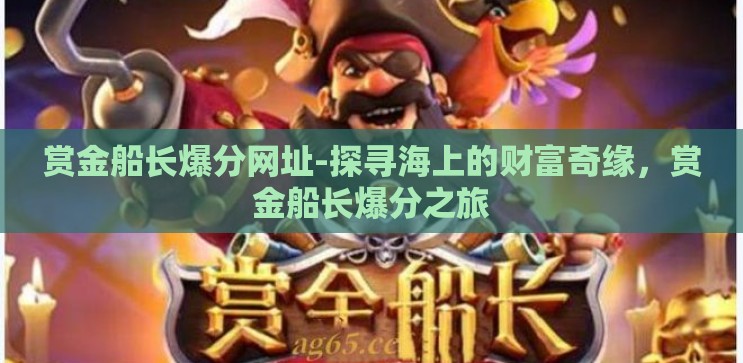 赏金船长爆分网址-探寻海上的财富奇缘,赏金船长爆分之旅 赏金船长爆分网址-探寻海上的财富奇缘,赏金船长爆分之旅