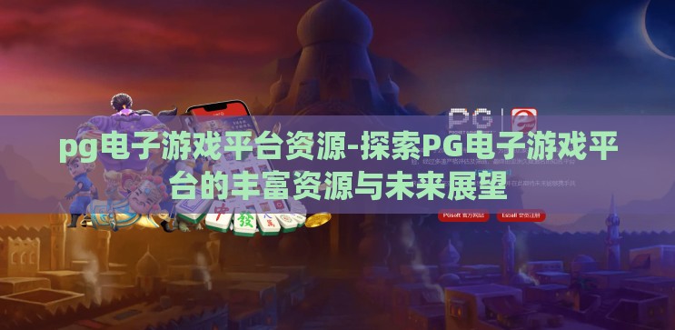 pg电子游戏平台资源-探索PG电子游戏平台的丰富资源与未来展望
